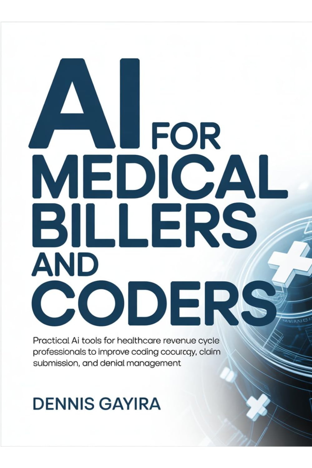 AI for Medical Billers and Coders Practical: AI Tools for Healthcare Revenue Cycle Professionals to Improve Coding Accuracy, Claim Submission, and Denial Management (The AI Master Collection)