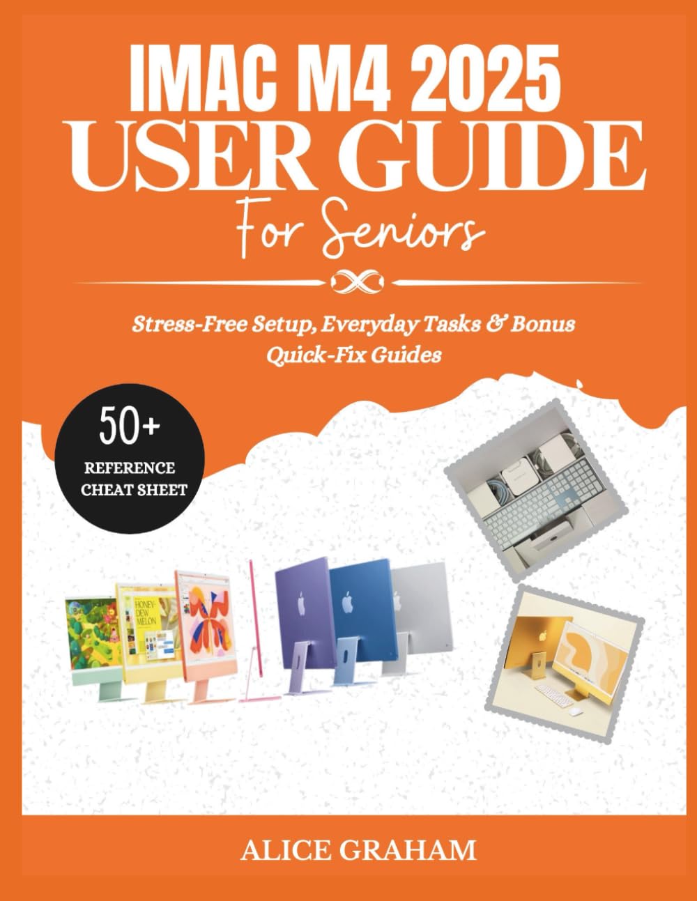 IMAC M4 2025 USER GUIDE FOR SENIORS: Stress-Free Setup, Everyday Tasks & Bonus Quick-Fix Guides (Tech for Beginners & Seniors)