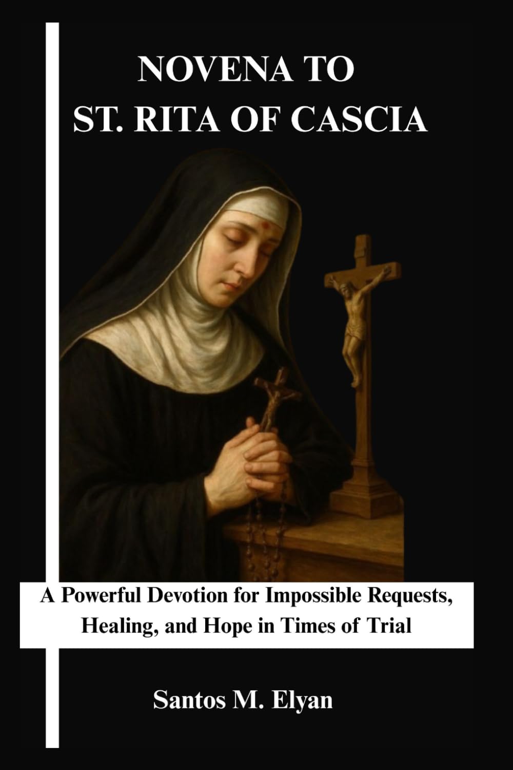 NOVENA TO ST. RITA OF CASCIA: A Powerful Devotion for Impossible Requests, Healing, and Hope in Times of Trial
