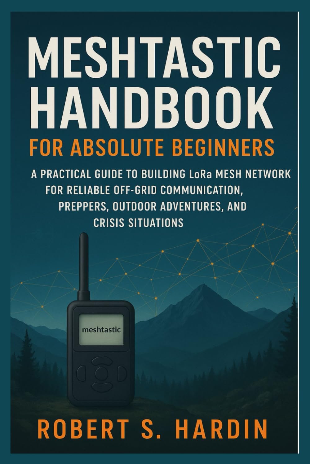 Meshtastic handbook for absolute beginners: A Practical Guide to Building LoRa Mesh Networks for Reliable Off-Grid Communication, Preppers, Outdoor Adventures, and Crisis Situations      Paperback – September 30, 2025