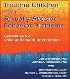 Treating Children with Sexually Abusive Behavior Problems: Guidelines for Child and Parent Intervention (The Haworth Maltreatment and Trauma Press)