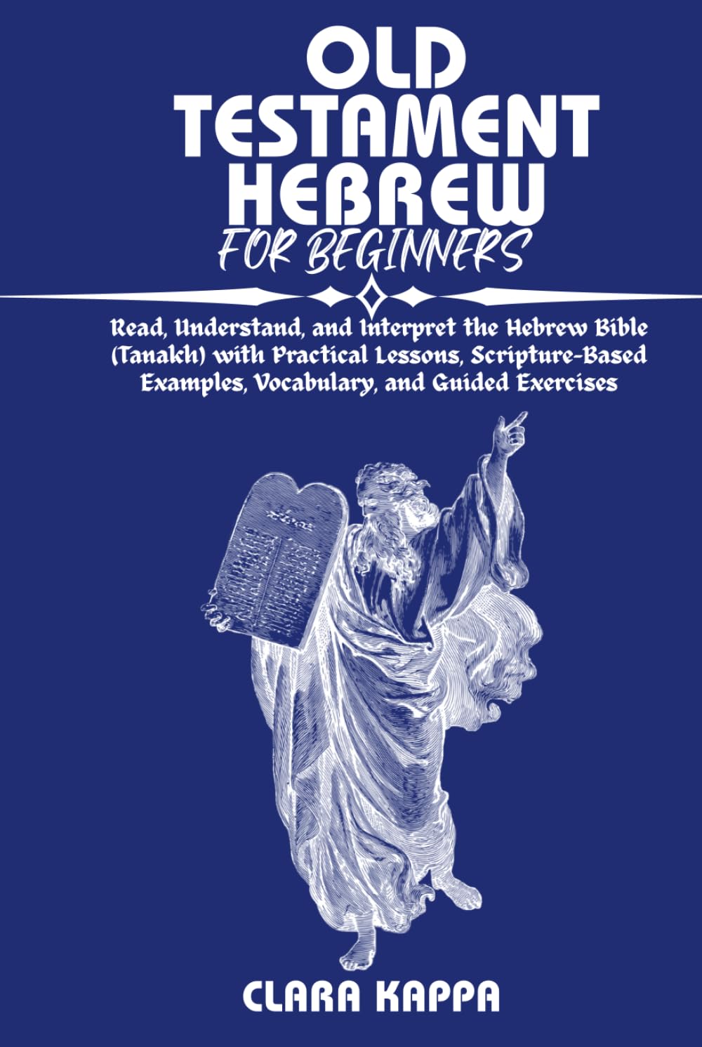 OLD TESTAMENT HEBREW FOR BEGINNERS: Read, Understand, and Interpret the Hebrew Bible (Tanakh) with Practical Lessons, Scripture-Based Examples, ... Guided Exercises (Language Mastery Guides)