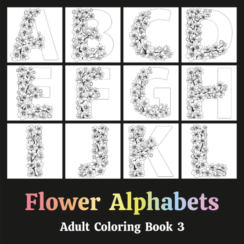 Flower Alphabets Adult Coloring Book 3: Typography in the form of Letters that are decorated with Dried Floral Arrangements - Relaxation Through Creative Expression for Anxiety and Stress Relief