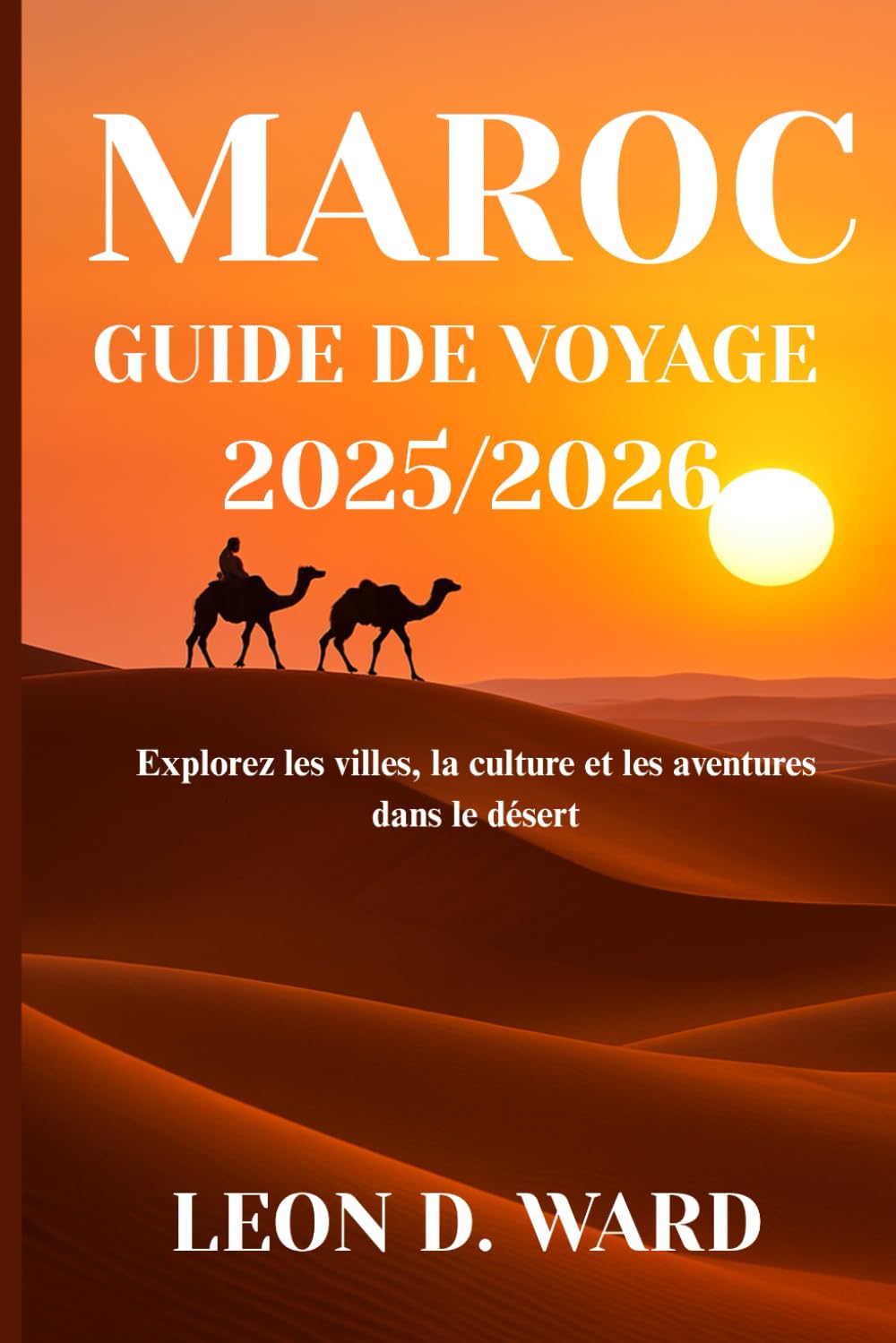 MAROC GUIDE DE VOYAGE 2025/2026: Explorez les villes, la culture et les aventures dans le désert