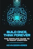 BUILD ONCE THINK FOREVER: THE COMPLETE GUIDE TO AI AGENT CREATION