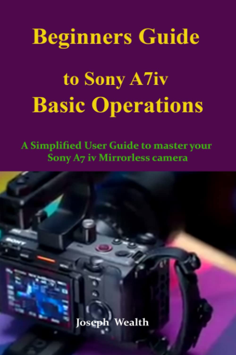 Beginners Guide to Sony A7iv Basic Operations: A Simplified User Guide to Master your Sony A7 iv mirrorless camera