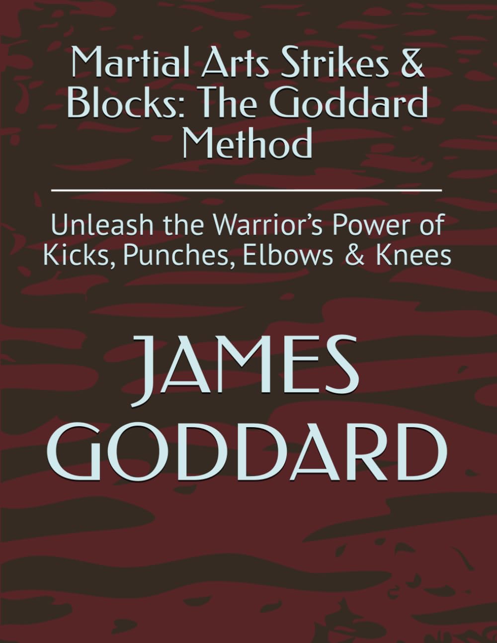 Martial Arts Strikes & Blocks: The Goddard Method: Unleash the Warrior’s Power of Kicks, Punches, Elbows & Knees
