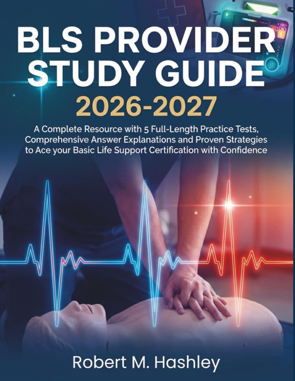 BLS Provider Study Guide 2026-2027: A Complete Resource with 5 Full-Length Practice Tests, Comprehensive Answer Explanations and Proven Strategies to ... Life Support Certification with Confidence