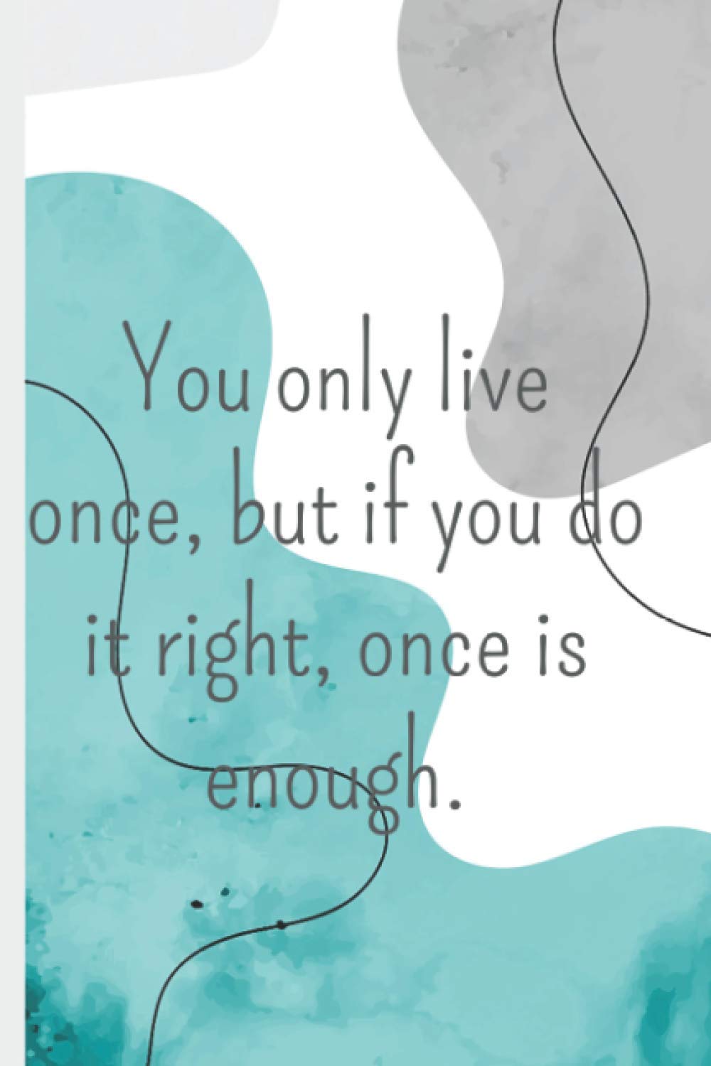 You only live once, but if you do it right, once is enough.: lined notebook