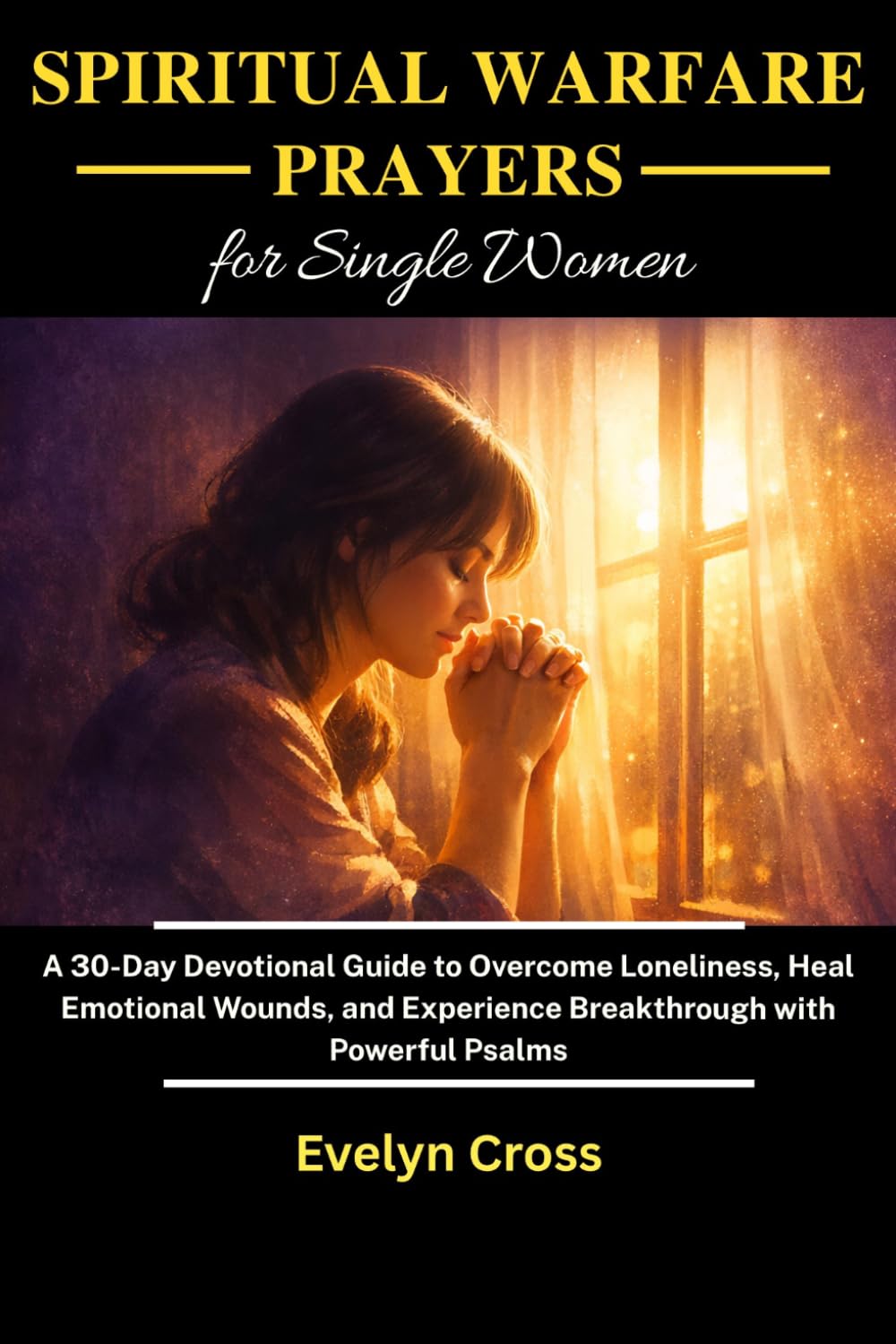 SPIRITUAL WARFARE PRAYERS FOR SINGLE WOMEN: A 30-Day Devotional Guide to Overcome Loneliness, Heal Emotional Wounds, and Experience Breakthrough with Powerful Psalms