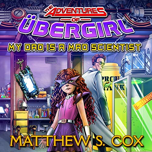 My Dad Is a Mad Scientist: The Adventures of Ubergirl, Book 1