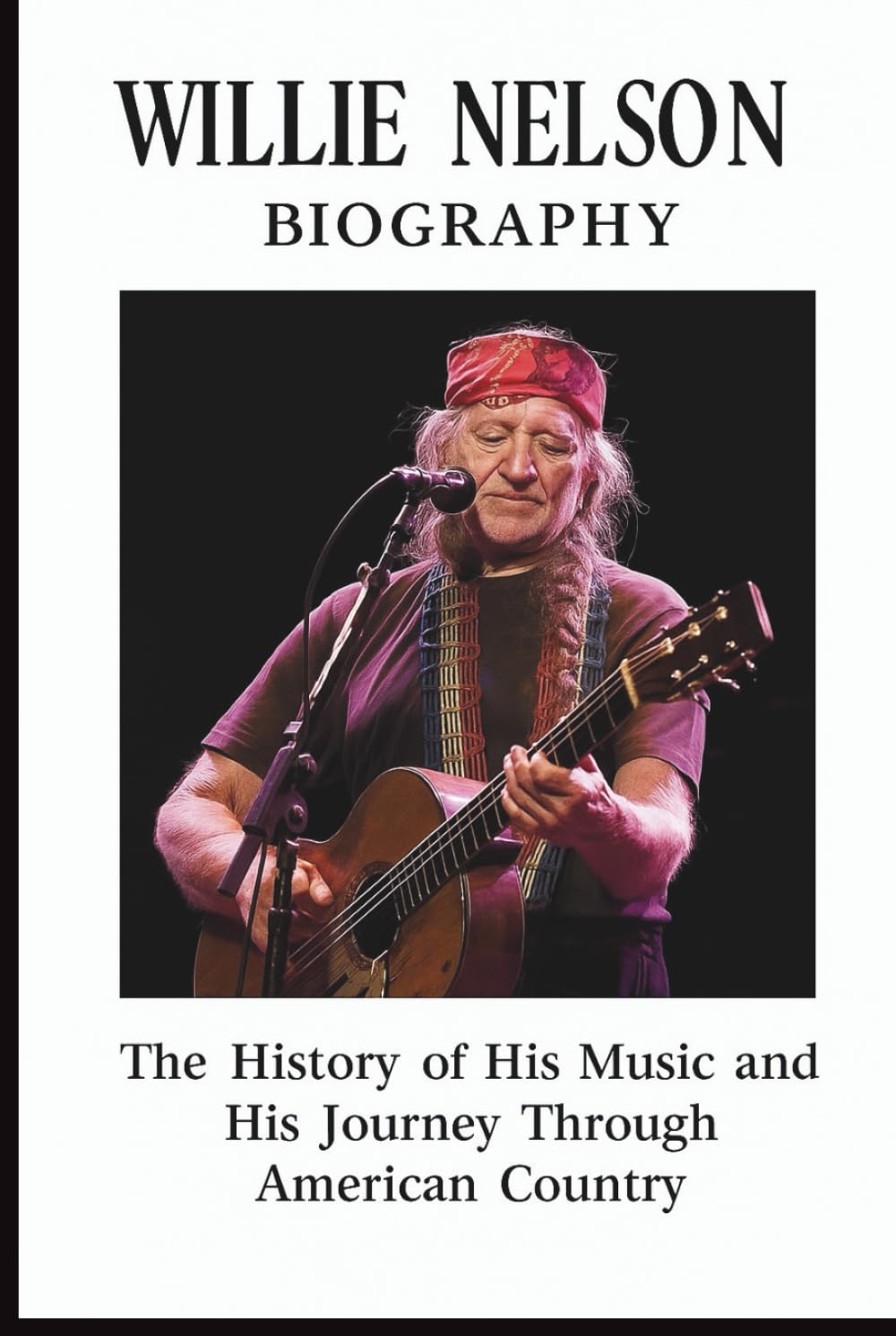 WILLIE NELSON BIOGRAPHY: The History of His Music and His Journey Through American Country