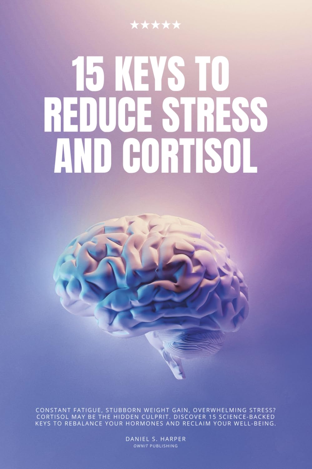 15 Keys to Reduce Stress and Cortisol: A Practical Guide to Lower Stress, Balance Cortisol Levels, and Restore Everyday Wellbeing