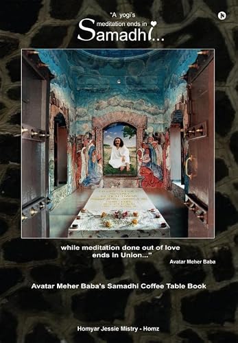 "A Yogi's Meditation Ends in Samadhiâ€¦While Meditation Done out of Love Ends in Unionâ€¦" : Avatar Meher Baba's Samadhi Coffee Table Book