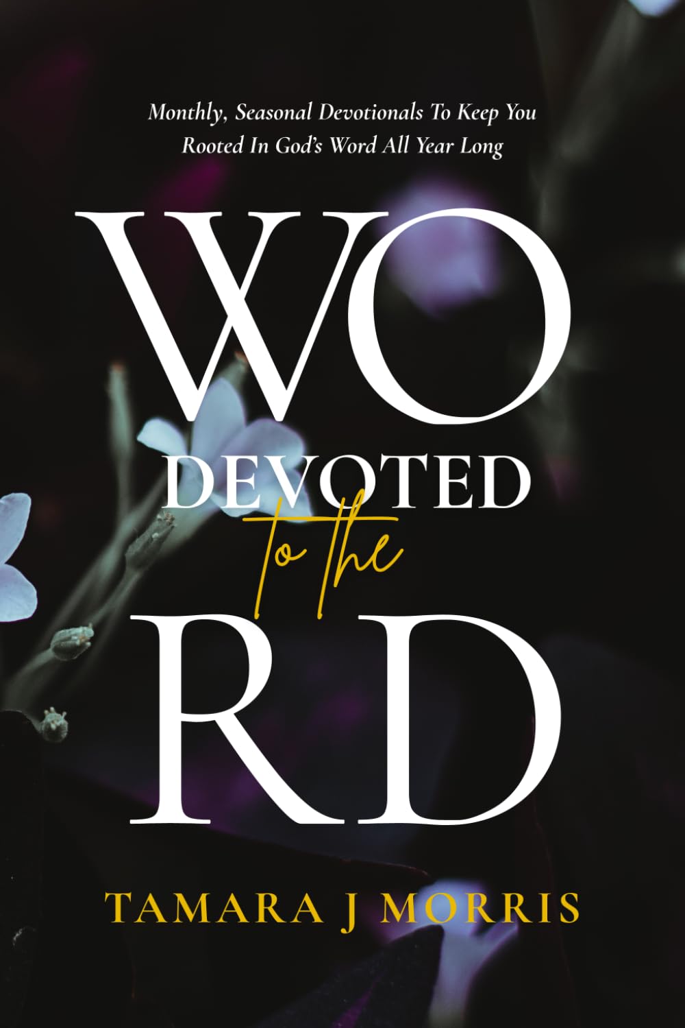 DEVOTED To The Word: Monthly, Seasonal Devotionals To Keep You Rooted In God’s Word All Year Long