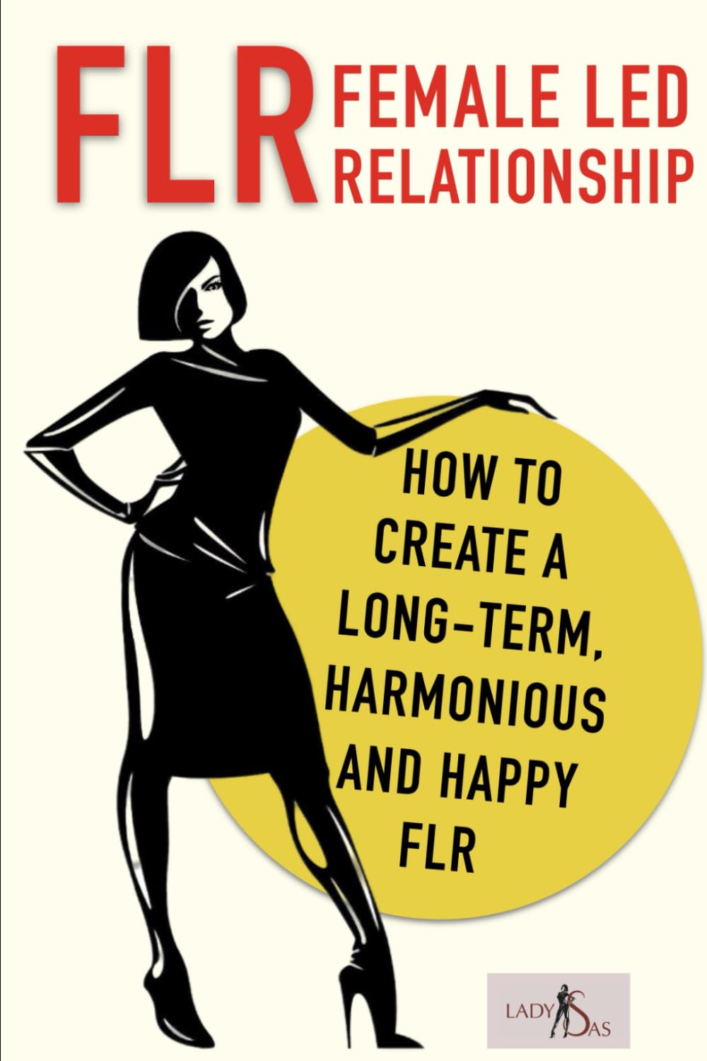 FLR – Female Led Relationship: How to create a long-term, harmonious and happy FLR.