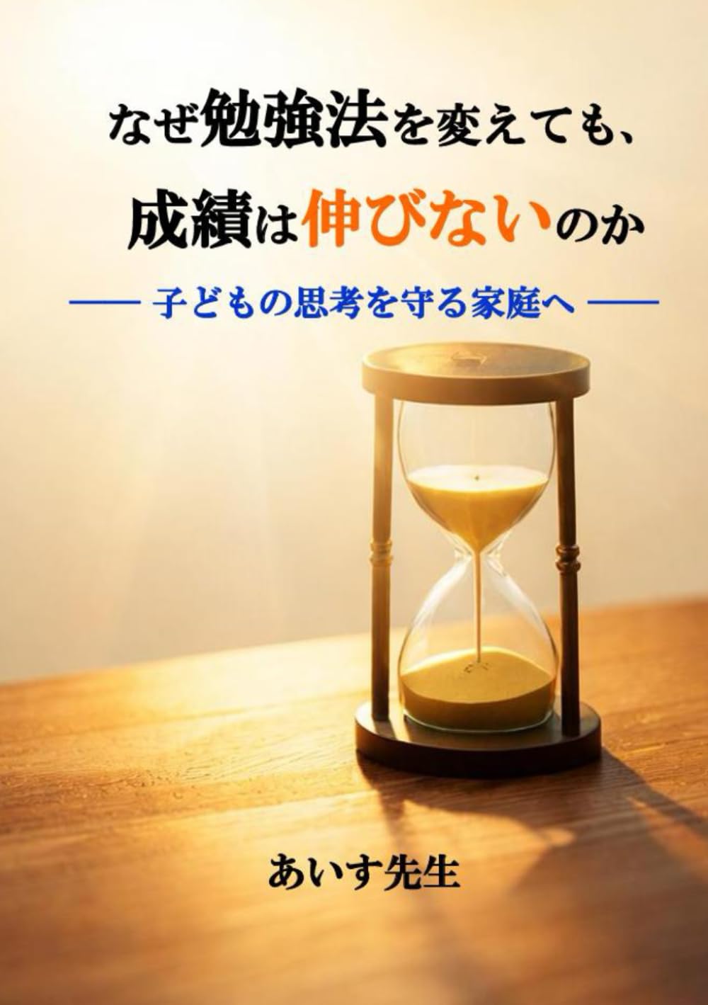 なぜ勉強法を変えても、成績は伸びないのか: 子どもの思考を守る家庭へ