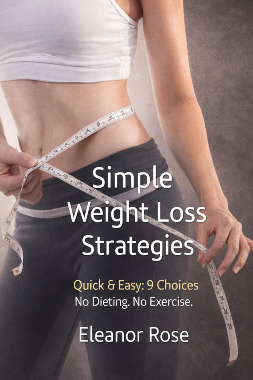 Simple Weight Loss Strategies: Quick & Easy: 9 Choices NO DIETING NO EXERCISE