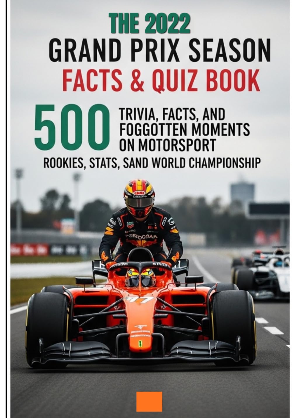 The 2022 GRAND PRIX Season Facts and Quiz Book: 500 Trivia, Facts, and Forgotten Moments on Motorsport Rookies, Stats, Crashes, and World Championship