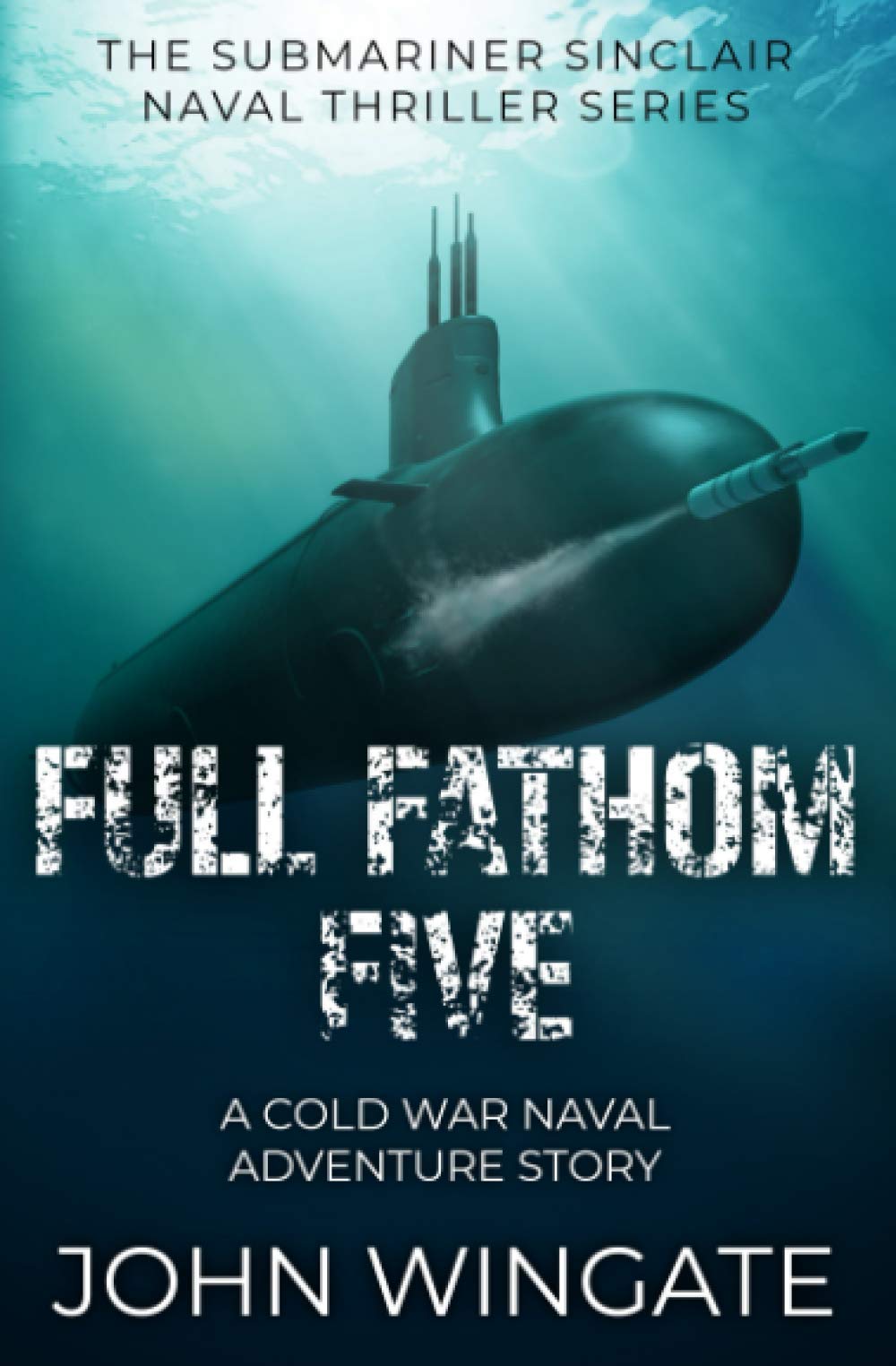 Full Fathom Five: A Cold War naval adventure story (The Submariner Sinclair Naval Thriller Series Book 6)