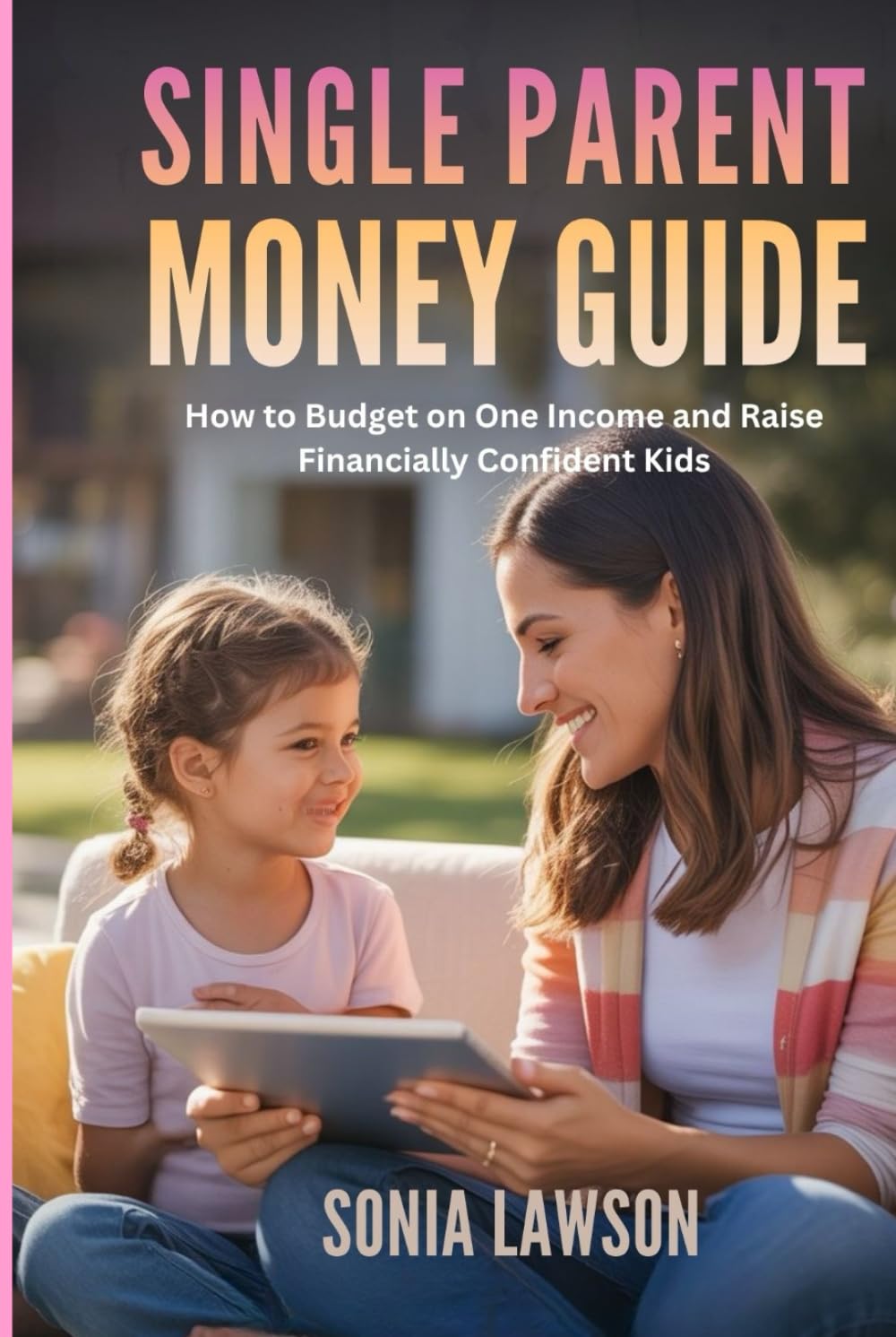 SINGLE PARENT MONEY GUIDE: How to Budget on One Income and Raise Financially Confident Kids (Budgeting for Moms & Families Series)