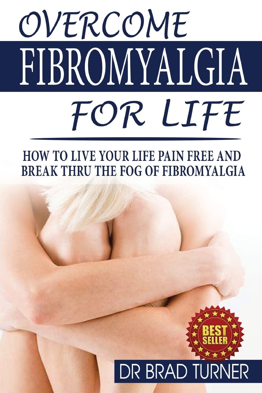 Overcome Fibromyalgia For Life: How To Live Your Life Pain Free And Break Thru The Fog Of Fibromyalgia (The Doctor's Smarter Self Healing Series)