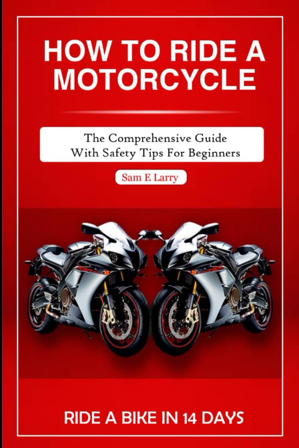 HOW TO RIDE A MOTORCYCLE: The comprehensive guide with safety tips for beginners (How to books)