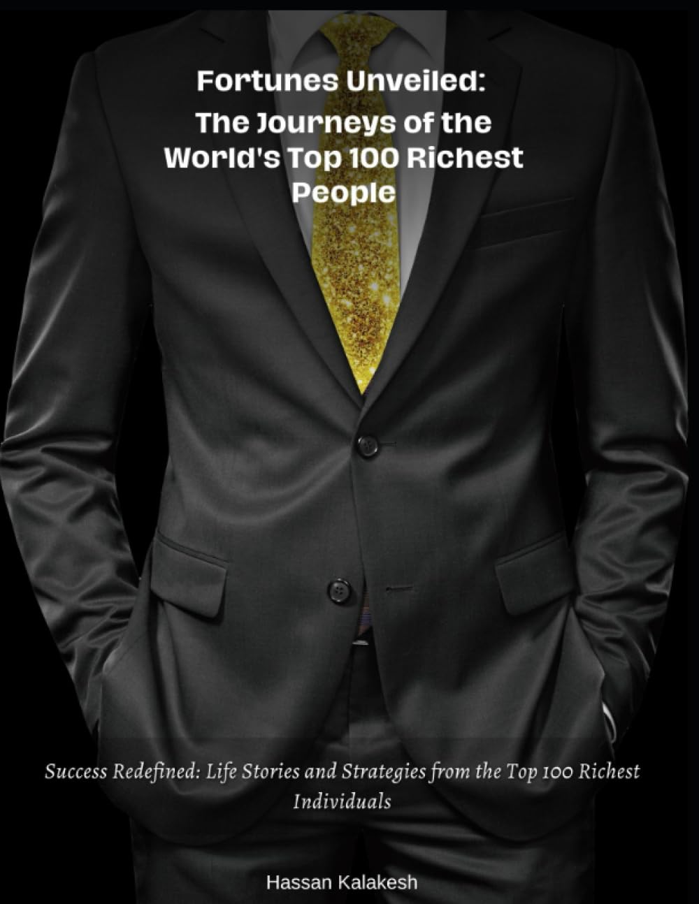Fortunes Unveiled: The Journeys of the World’s Top 100 Richest People: Success Redefined: Life Stories and Strategies from the Top 100 Richest Individuals