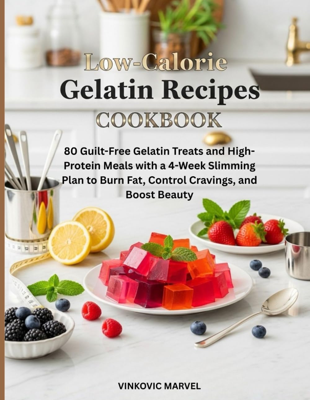Low-Calorie Gelatin Recipes Cookbook: 80 Guilt-Free Gelatin Treats and High-Protein Meals with a 4-Week Slimming Plan to Burn Fat, Control Cravings, and Boost Beauty