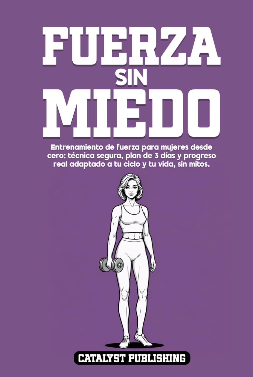Fuerza Sin Miedo: Entrenamiento de fuerza para mujeres desde cero: técnica segura, plan de 3 días y progreso real adaptado a tu ciclo y tu vida, sin mitos.
