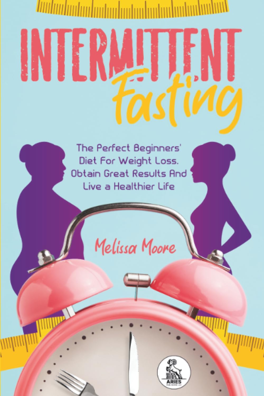 Intermittent Fasting: The Perfect Beginners' Diet For Weight Loss. Obtain Great Results And Live a Healthier Life