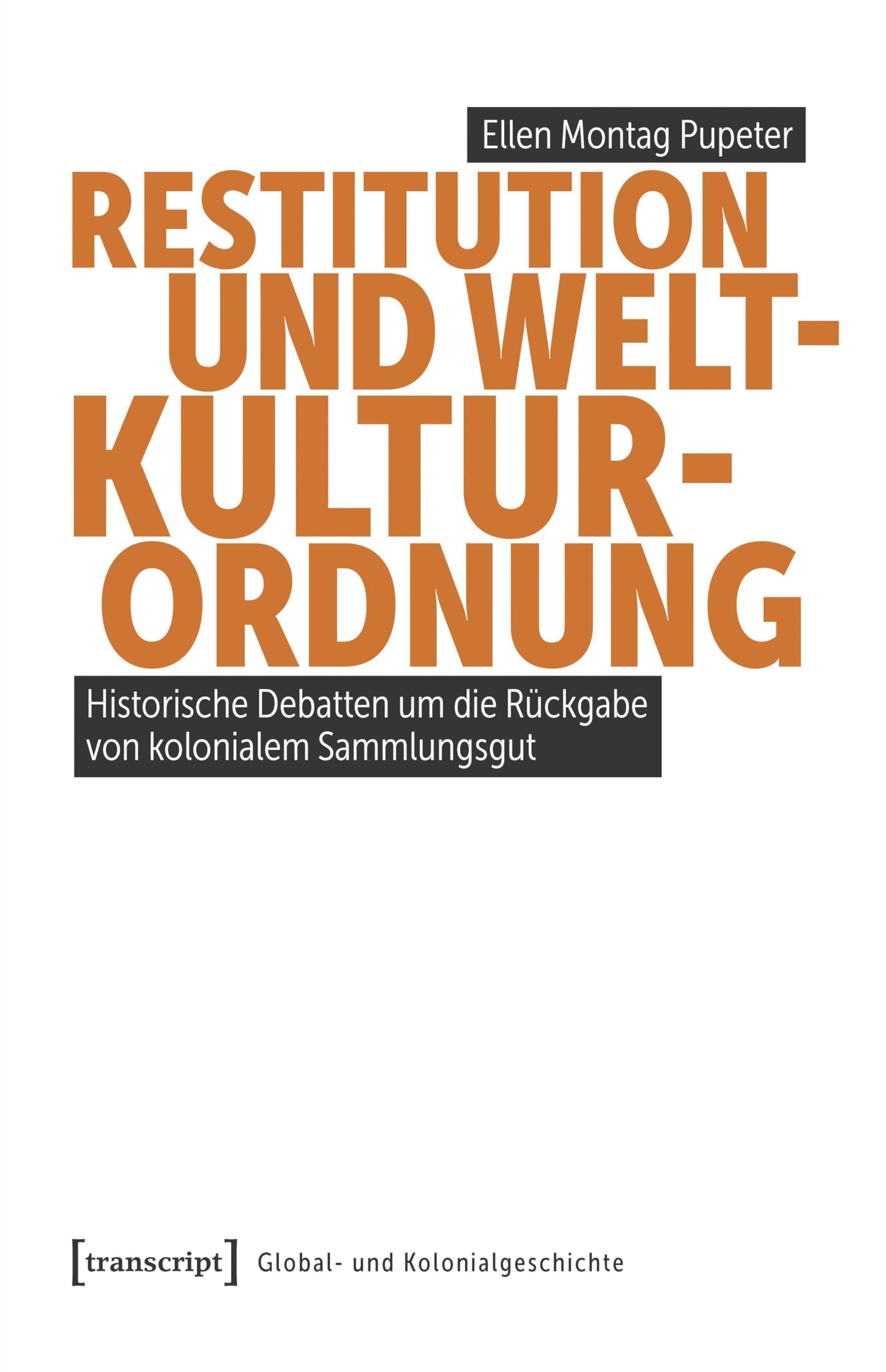 Restitution und Weltkulturordnung: Historische Debatten um die Rückgabe von kolonialem Sammlungsgut (Global- und Kolonialgeschichte)