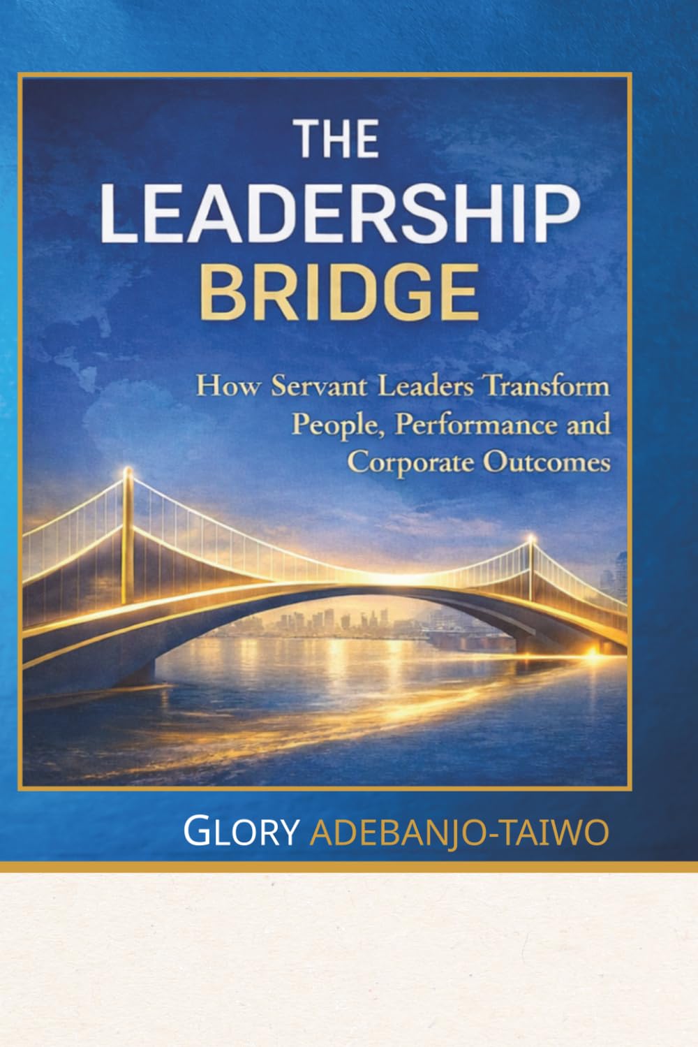 The Leadership Bridge: How Servant Leaders Transform People, Performance and Corporate Outcomes