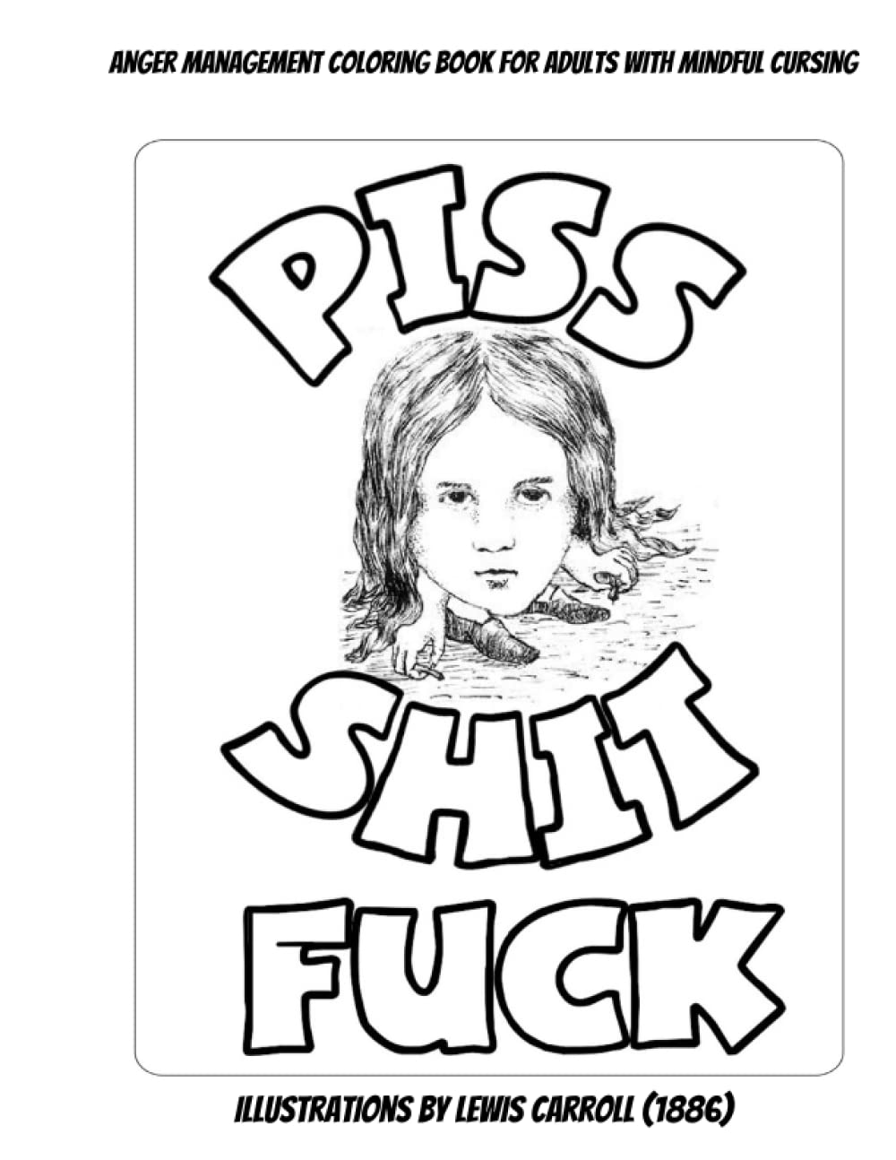 Piss Shit Fuck: Anger Management Coloring Book for Adults with Mindful Cursing with Illustrations by Lewis Carroll (1886): Coloring helps you decompress and reduces stress
