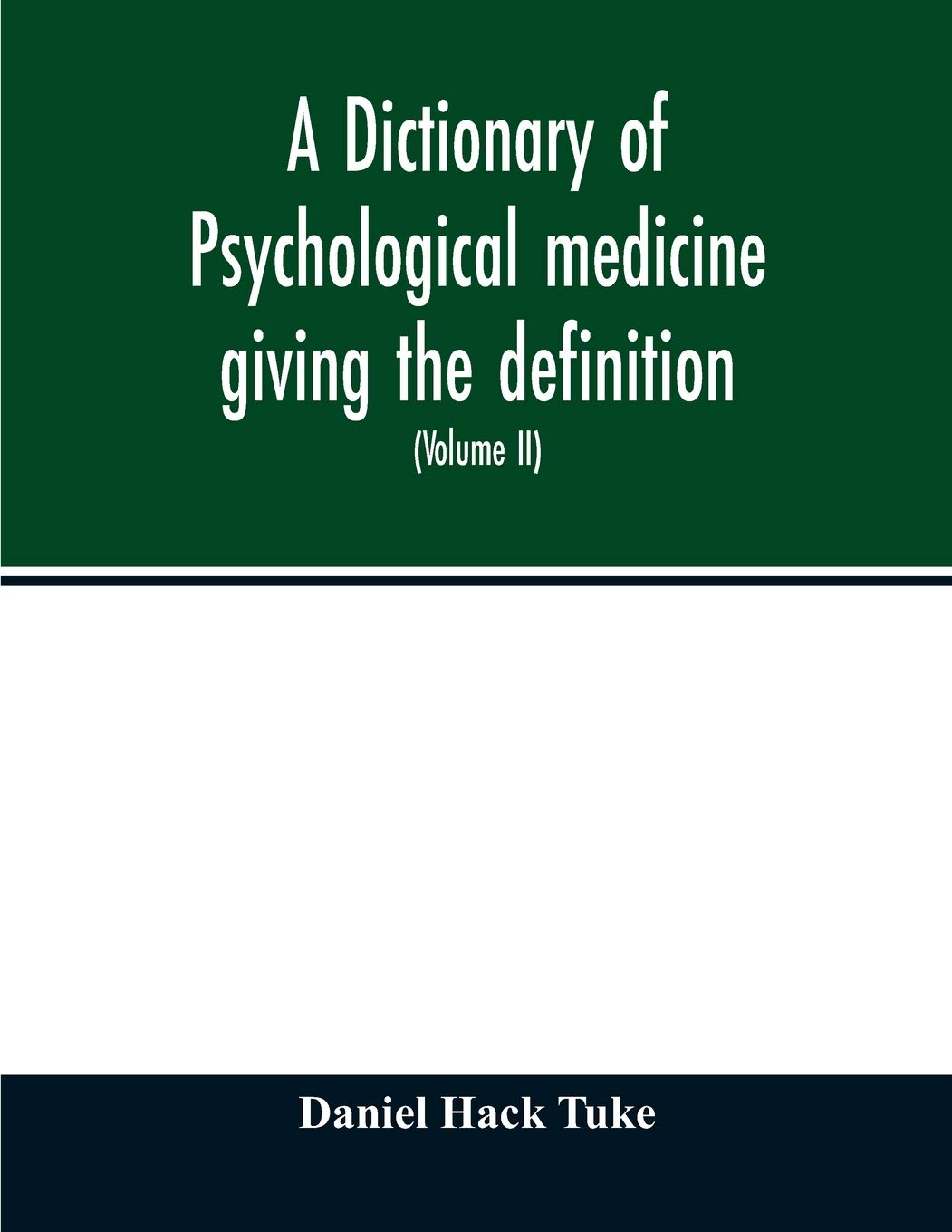 A Dictionary of psychological medicine giving the definition, etymology and synonyms of the terms used in medical psychology, with the symptoms, ... in Great Britain and Ireland (Volume II)