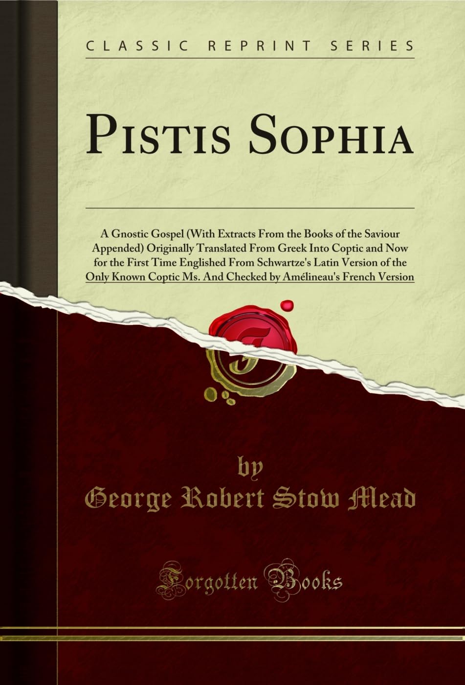 Pistis Sophia (Classic Reprint): A Gnostic Gospel (with Extracts from the Books of the Saviour Appended) Originally Translated from Greek Into Coptic ... Known Coptic Ms. and Checked by Amélineau'