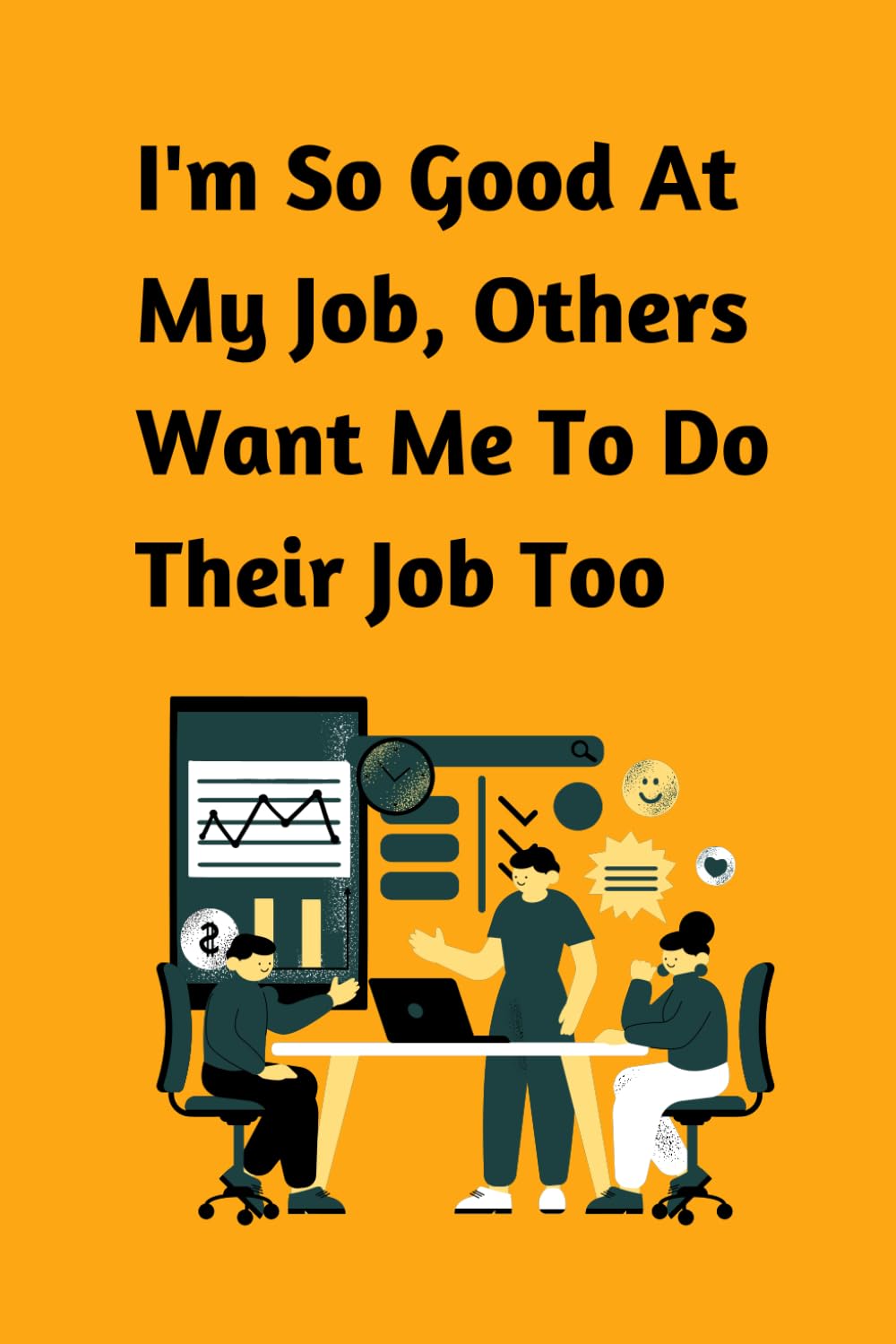 I'm So Good At My Job, Others Want Me To Do Their Job Too: Funny Notebook Journal, Gift For Co-workers, Friends and Family, Blank Lined 120 Pages 6x9