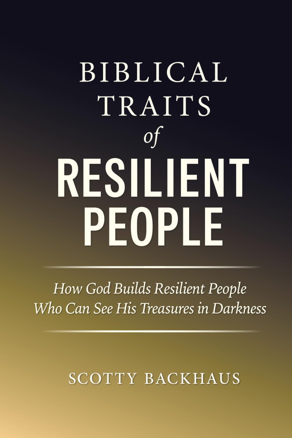 Biblical Traits of Resilient People: How God Builds Resilient People Who Can See His Treasures in Darkness
