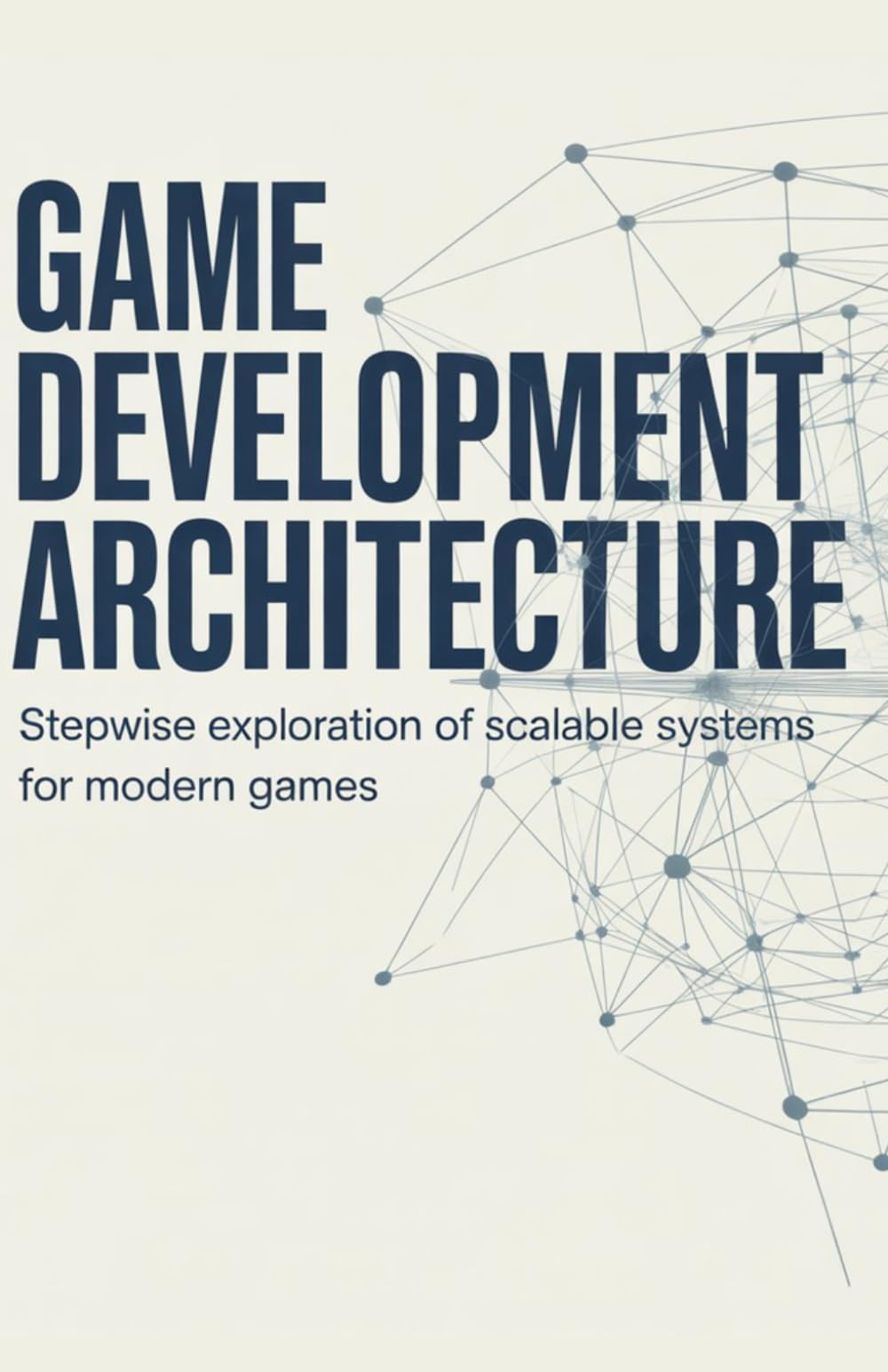 Game Development Architecture: Stepwise Exploration of Scalable Systems for Modern Games