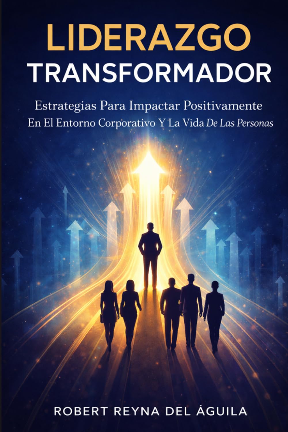 El Liderazgo Transformador: Estrategias Para Impactar Positivamente En El Entorno Corporativo Y La Vida De Las Personas