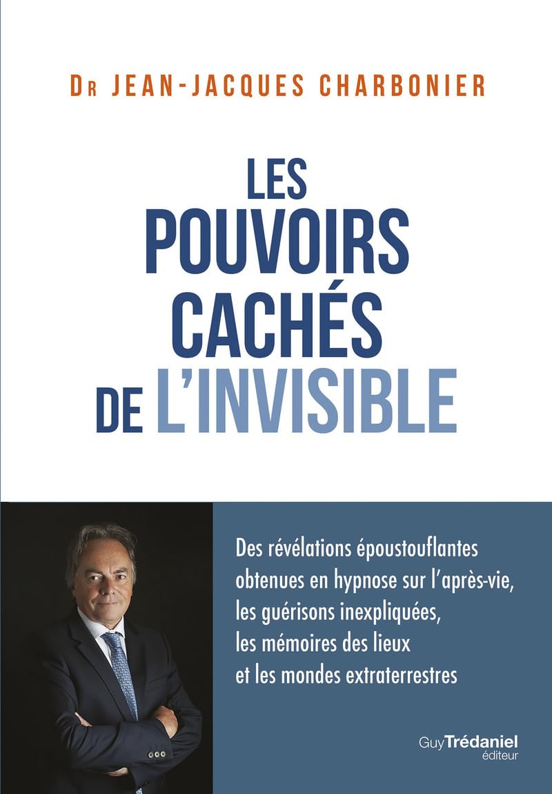 Les pouvoirs cachés de l'invisible: Des révélations époustouflantes obtenues en hypnose sur l'après-vie, les guérisons inexpliquées, les mémoires des lieux et les mondes extraterrestres