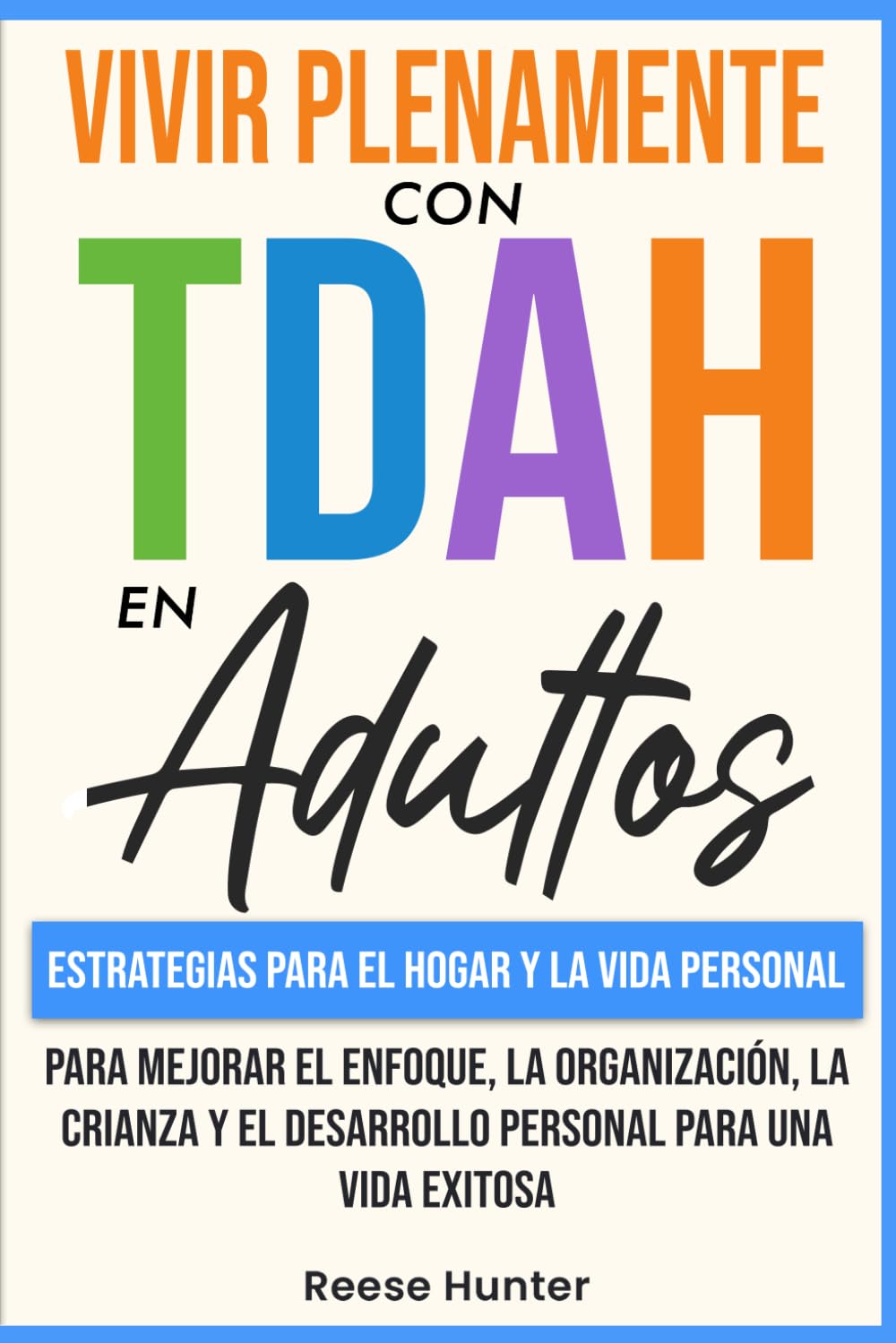 Vivir Plenamente Con TDAH En Adultos: Estrategias Para El Hogar y La Vida Personal Para Mejorar El Enfoque, La Organización, La Crianza y El Desarrollo Personal Para Una Vida Exitosa (Spanish Edition)
