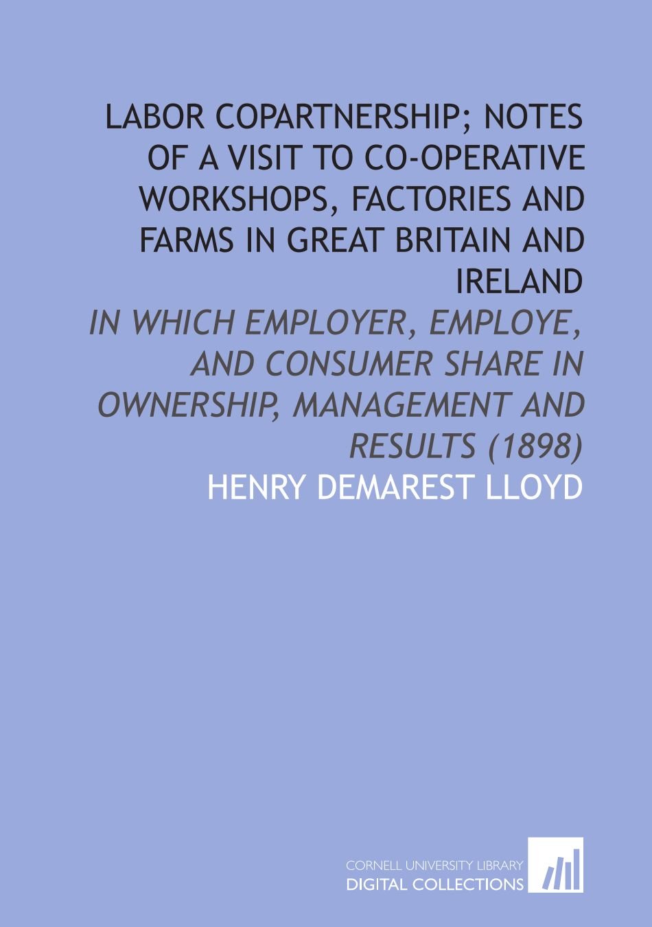 Labor Copartnership; Notes of a Visit to Co-Operative Workshops, Factories and Farms in Great Britain and Ireland
