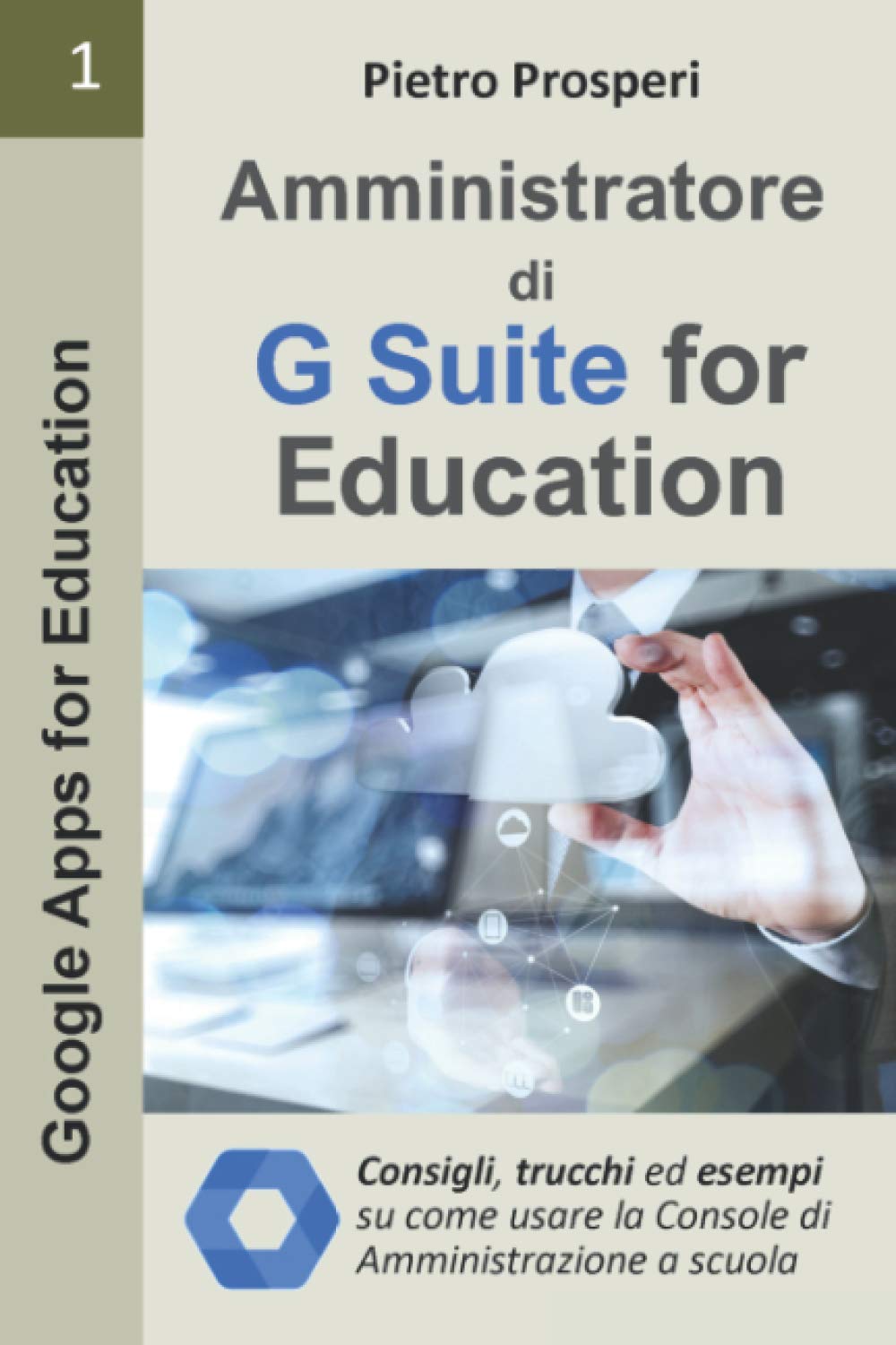 Amministratore di G Suite for Education: Consigli, trucchi ed esempi su come usare la Console di amministrazione di G Suite a scuola nella didattica a ... (Google Apps for Education) (Italian Edition)