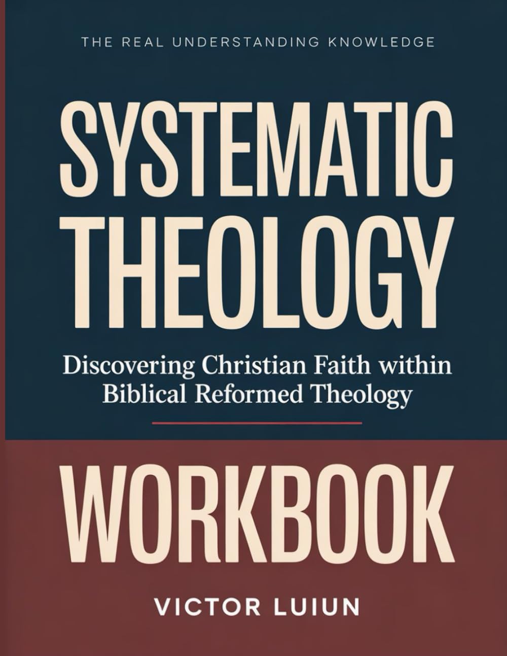The Real Understanding Knowledge Systematic Theology: Discovering Christian Faith within Biblical Reformed Theology.