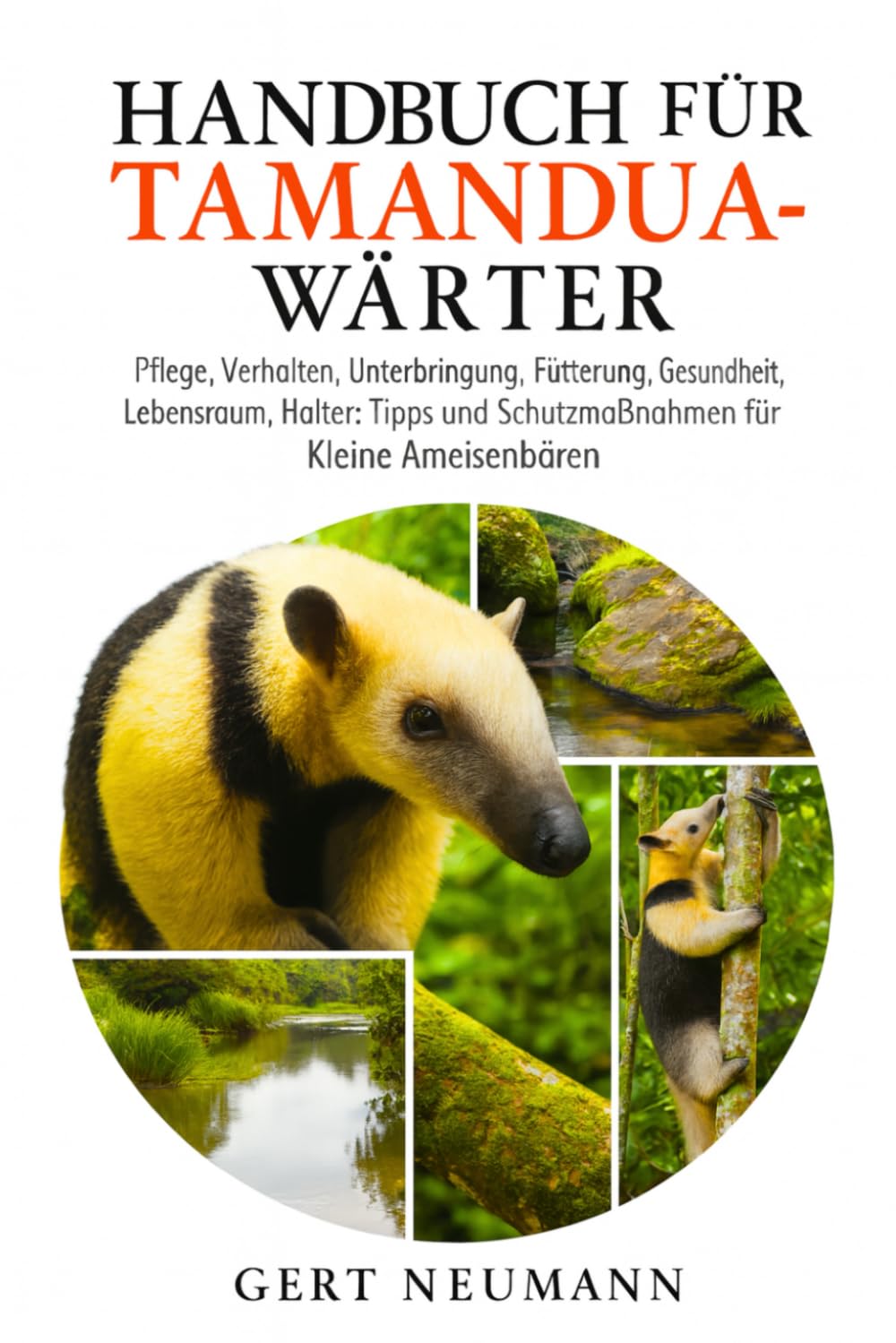 Handbuch für Tamandua-Wärter: Pflege, Verhalten, Unterbringung, Fütterung, Gesundheit, Lebensraum, Halter: Tipps und Schutzmaßnahmen für Kleine Ameisenbären