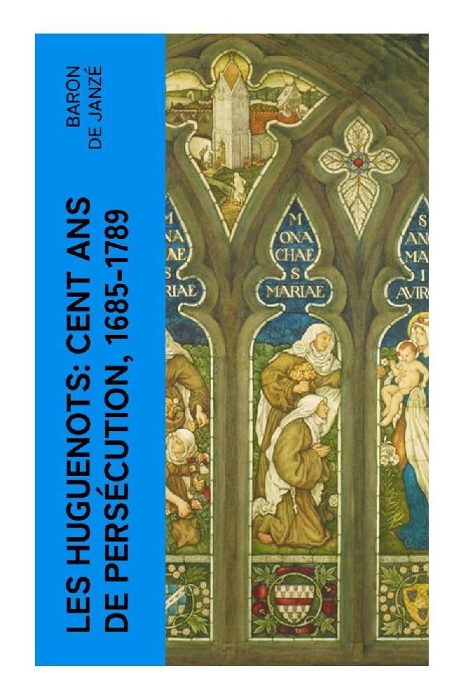 Les Huguenots: Cent ans de persécution, 1685-1789: De la révocation de l'édit de Nantes à la conquête de la tolérance civile