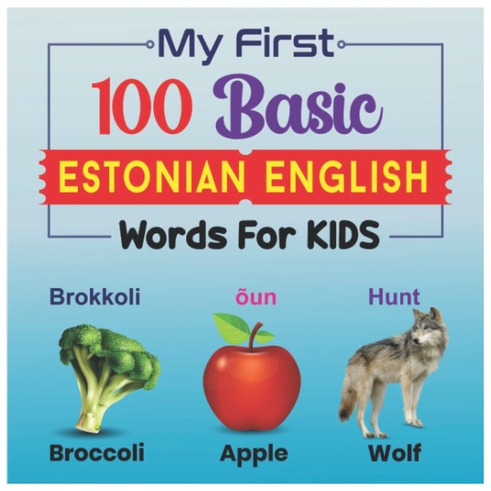 My First 100 Basic Estonian English Words for Kids: An amazing handbook for toddlers with a variety of fruits, vegetables, ABC animals, vehicles, body parts and many more.