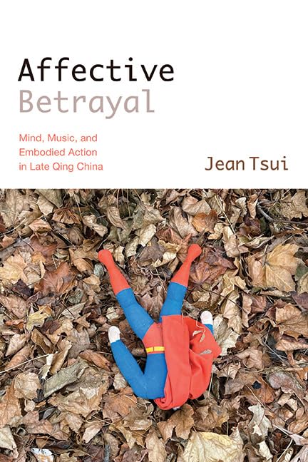 Affective Betrayal: Mind, Music, and Embodied Action in Late Qing China (SUNY series in Chinese Philosophy and Culture)