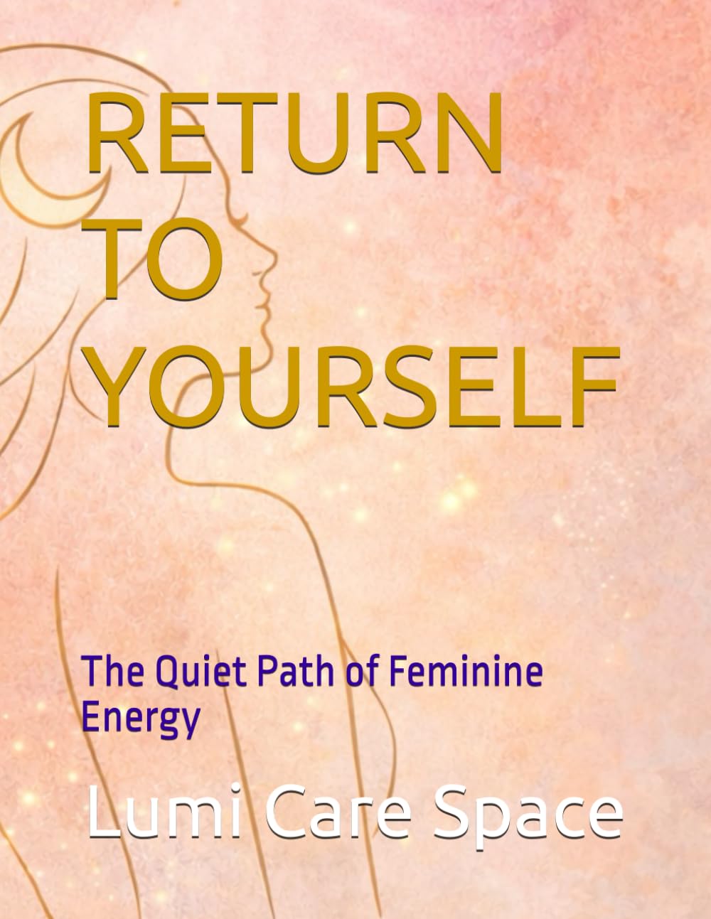 RETURN TO YOURSELF: The Quiet Path of Feminine Energy (Inner Calm Guides)